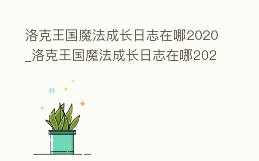洛克王國魔法成長日志在哪2020_洛克王國魔法成長日志在哪2021