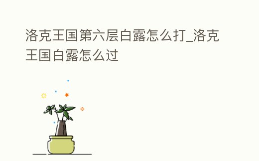洛克王國(guó)第六層白露怎么打_洛克王國(guó)白露怎么過