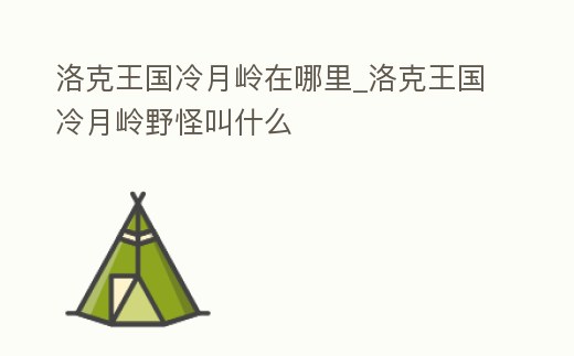 洛克王國冷月嶺在哪里_洛克王國冷月嶺野怪叫什么