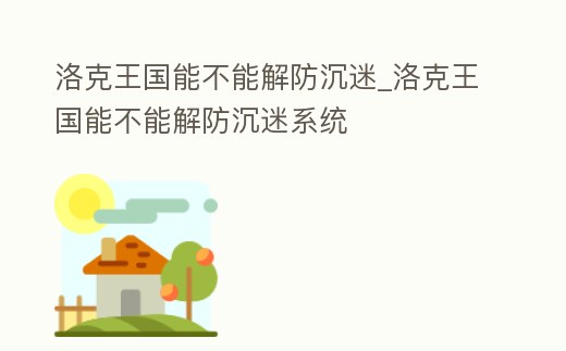 洛克王國能不能解防沉迷_洛克王國能不能解防沉迷系統(tǒng)