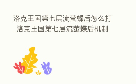 洛克王國第七層流螢蝶后怎么打_洛克王國第七層流螢蝶后機制