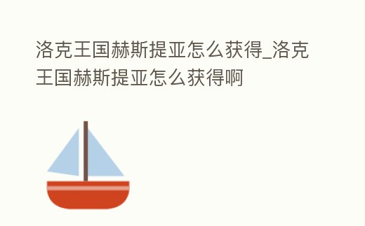 洛克王國赫斯提亞怎么獲得_洛克王國赫斯提亞怎么獲得啊