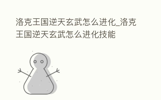 洛克王國(guó)逆天玄武怎么進(jìn)化_洛克王國(guó)逆天玄武怎么進(jìn)化技能