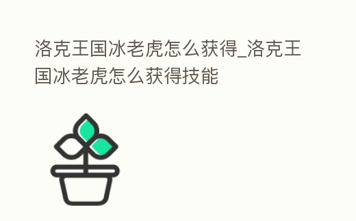 洛克王國冰老虎怎么獲得_洛克王國冰老虎怎么獲得技能