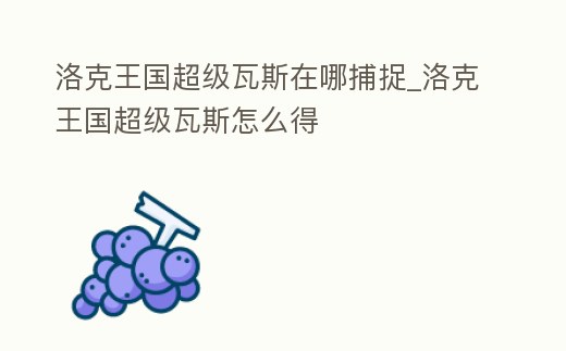 洛克王國超級瓦斯在哪捕捉_洛克王國超級瓦斯怎么得