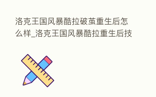 洛克王國風暴酷拉破繭重生后怎么樣_洛克王國風暴酷拉重生后技能