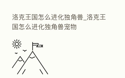 洛克王國怎么進化獨角獸_洛克王國怎么進化獨角獸寵物