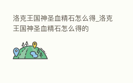 洛克王國神圣血精石怎么得_洛克王國神圣血精石怎么得的