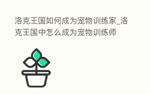 洛克王國如何成為寵物訓練家_洛克王國中怎么成為寵物訓練師