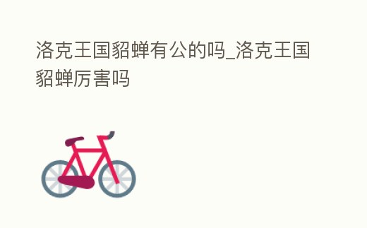 洛克王國貂蟬有公的嗎_洛克王國貂蟬厲害嗎