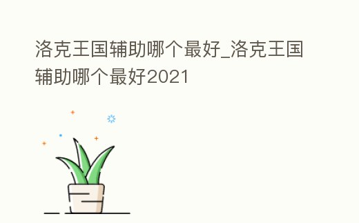 洛克王國輔助哪個最好_洛克王國輔助哪個最好2021