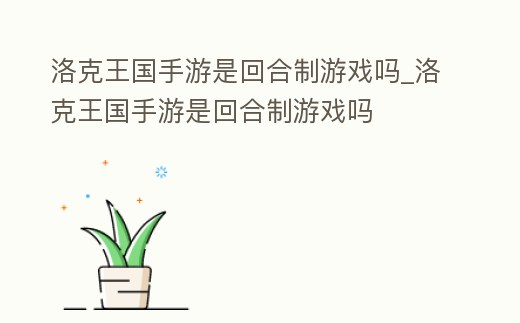 洛克王國手游是回合制游戲嗎_洛克王國手游是回合制游戲嗎