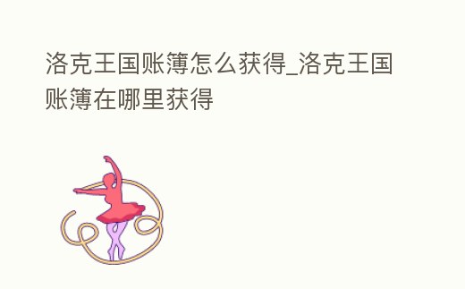 洛克王國(guó)賬簿怎么獲得_洛克王國(guó)賬簿在哪里獲得