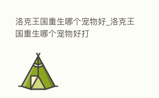 洛克王國重生哪個寵物好_洛克王國重生哪個寵物好打