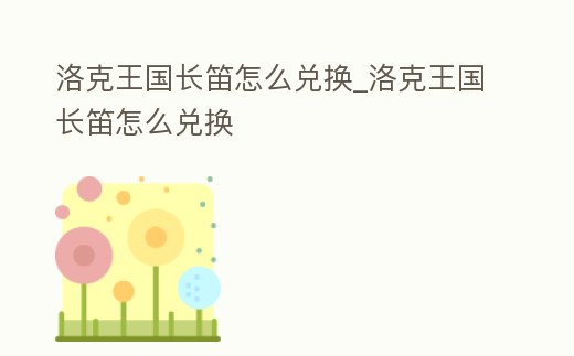 洛克王國長笛怎么兌換_洛克王國長笛怎么兌換