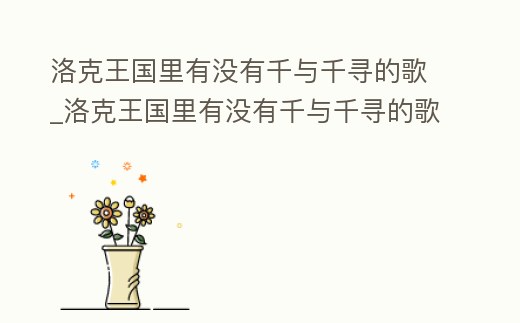洛克王國(guó)里有沒有千與千尋的歌_洛克王國(guó)里有沒有千與千尋的歌詞