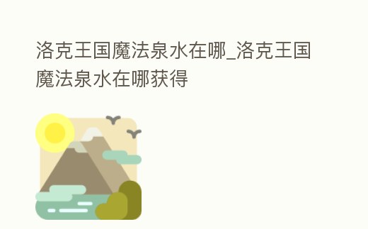 洛克王國魔法泉水在哪_洛克王國魔法泉水在哪獲得