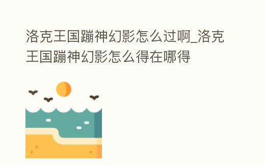 洛克王國蹦神幻影怎么過啊_洛克王國蹦神幻影怎么得在哪得