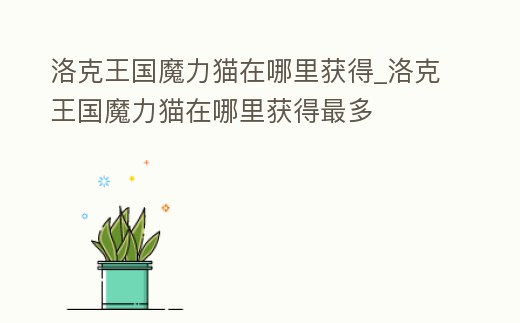 洛克王國魔力貓在哪里獲得_洛克王國魔力貓在哪里獲得最多