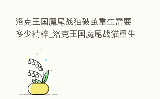 洛克王國魔尾戰貓破繭重生需要多少精粹_洛克王國魔尾戰貓重生材料