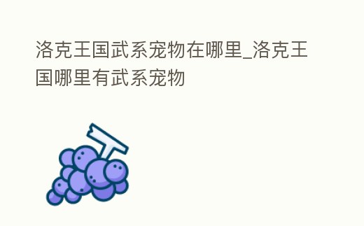 洛克王國武系寵物在哪里_洛克王國哪里有武系寵物