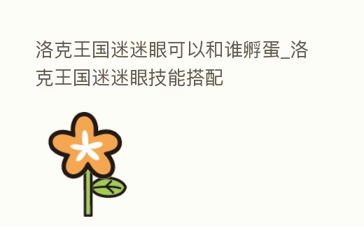 洛克王國(guó)迷迷眼可以和誰(shuí)孵蛋_洛克王國(guó)迷迷眼技能搭配
