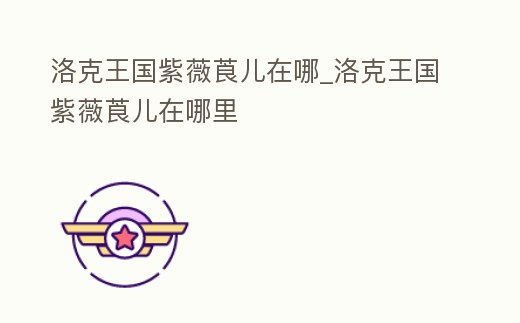 洛克王國紫薇莨兒在哪_洛克王國紫薇莨兒在哪里