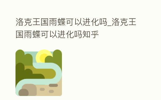 洛克王國雨蝶可以進化嗎_洛克王國雨蝶可以進化嗎知乎