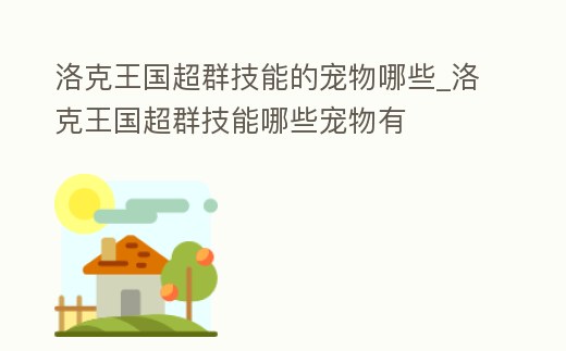 洛克王國超群技能的寵物哪些_洛克王國超群技能哪些寵物有