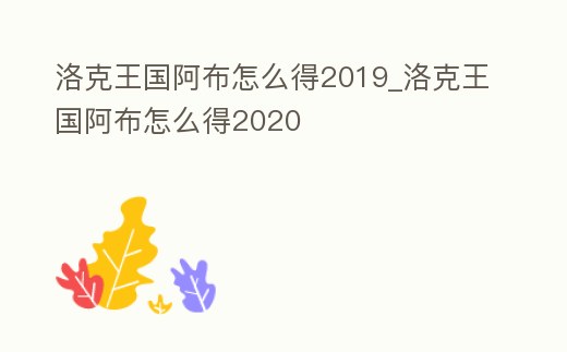 洛克王國阿布怎么得2019_洛克王國阿布怎么得2020