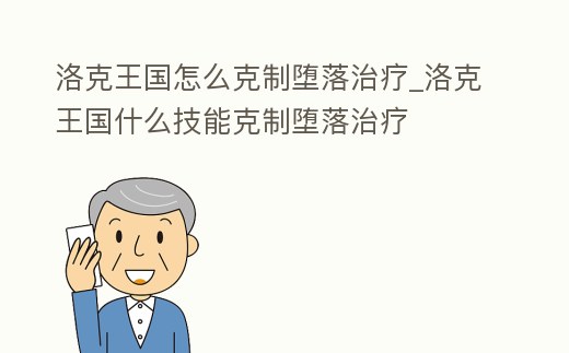 洛克王國怎么克制墮落治療_洛克王國什么技能克制墮落治療