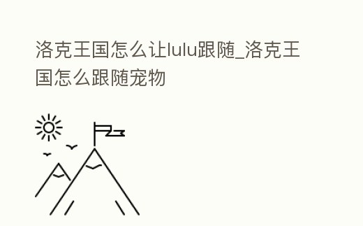 洛克王國(guó)怎么讓lulu跟隨_洛克王國(guó)怎么跟隨寵物