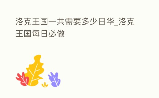 洛克王國一共需要多少日華_洛克王國每日必做