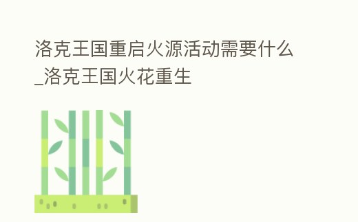 洛克王國重啟火源活動需要什么_洛克王國火花重生