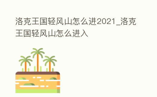 洛克王國輕風山怎么進2021_洛克王國輕風山怎么進入