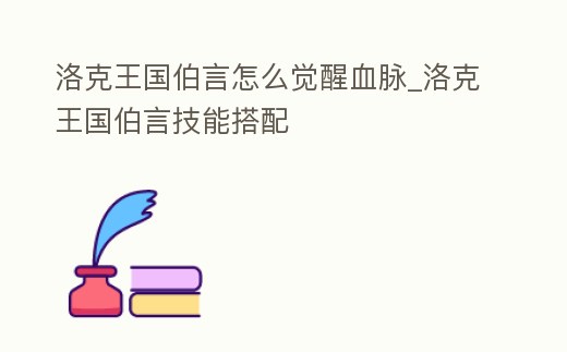 洛克王國伯言怎么覺醒血脈_洛克王國伯言技能搭配