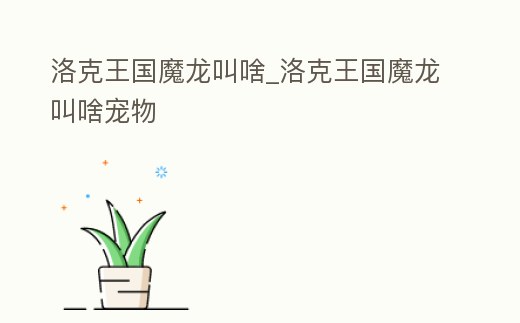 洛克王國魔龍叫啥_洛克王國魔龍叫啥寵物