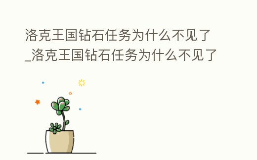 洛克王國鉆石任務(wù)為什么不見了_洛克王國鉆石任務(wù)為什么不見了呀