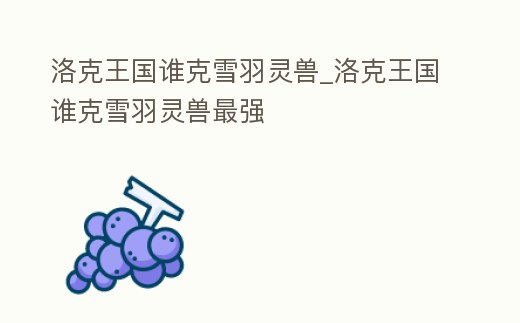 洛克王國誰克雪羽靈獸_洛克王國誰克雪羽靈獸最強