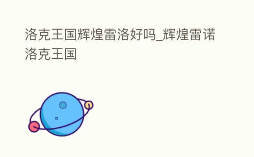 洛克王國輝煌雷洛好嗎_輝煌雷諾洛克王國