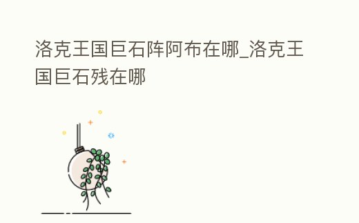 洛克王國巨石陣阿布在哪_洛克王國巨石殘在哪