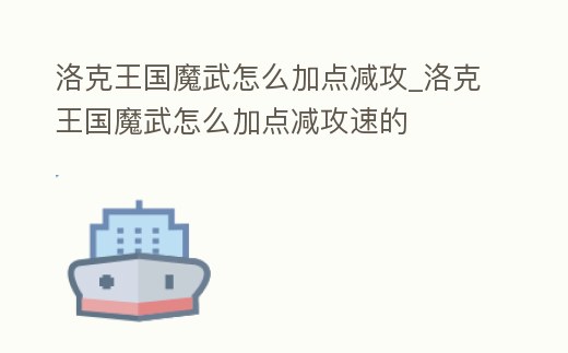 洛克王國魔武怎么加點減攻_洛克王國魔武怎么加點減攻速的