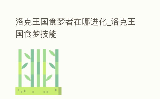 洛克王國食夢者在哪進化_洛克王國食夢技能