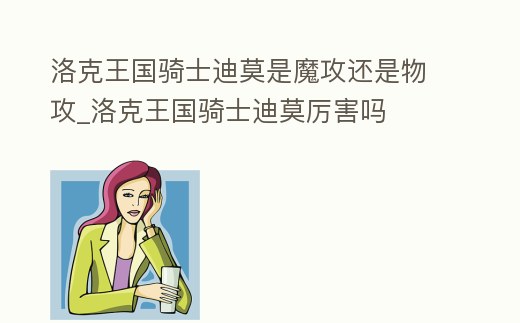 洛克王國騎士迪莫是魔攻還是物攻_洛克王國騎士迪莫厲害嗎
