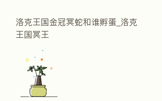 洛克王國金冠冥蛇和誰孵蛋_洛克王國冥王