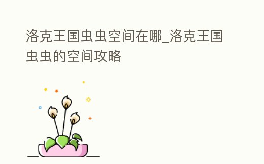 洛克王國蟲蟲空間在哪_洛克王國蟲蟲的空間攻略