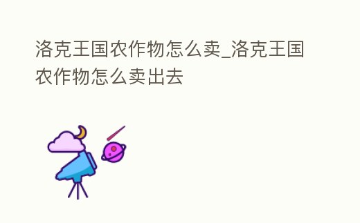 洛克王國農作物怎么賣_洛克王國農作物怎么賣出去
