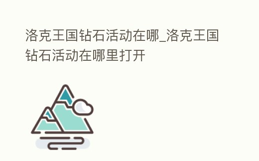 洛克王國鉆石活動(dòng)在哪_洛克王國鉆石活動(dòng)在哪里打開