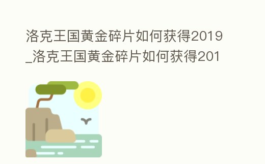 洛克王國黃金碎片如何獲得2019_洛克王國黃金碎片如何獲得2019版