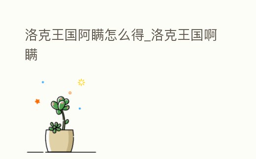 洛克王國阿瞞怎么得_洛克王國啊瞞